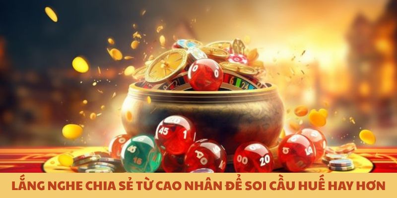Lắng nghe chia sẻ từ cao nhân để soi cầu Huế tốt hơn Lắng nghe chia sẻ từ cao nhân để soi cầu Huế tốt hơn